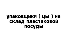 упаковщики ( цы ) на склад пластиковой посуды